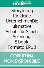 Storytelling für kleine UnternehmenDie ultimative Schritt-für-Schritt Anleitung. E-book. Formato EPUB ebook