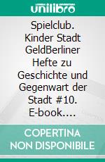 Spielclub. Kinder Stadt GeldBerliner Hefte zu Geschichte und Gegenwart der Stadt #10. E-book. Formato EPUB ebook