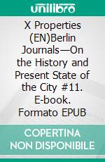 X Properties (EN)Berlin Journals—On the History and Present State of the City #11. E-book. Formato EPUB ebook