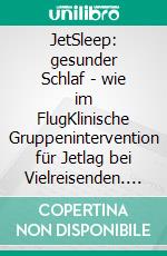 JetSleep: gesunder Schlaf - wie im FlugKlinische Gruppenintervention für Jetlag bei Vielreisenden. E-book. Formato EPUB ebook