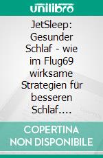JetSleep: Gesunder Schlaf - wie im Flug69 wirksame Strategien für besseren Schlaf. E-book. Formato EPUB ebook