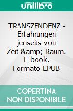 TRANSZENDENZ - Erfahrungen jenseits von Zeit &amp; Raum. E-book. Formato EPUB