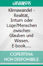 Klimawandel - Realität, Irrtum oder Lüge?Menschen zwischen Glauben und Wissen. E-book. Formato EPUB ebook