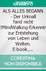 ALS ALLES BEGANN - Der Urknall fand nicht statt!MindWalking-Erkenntnisse zur Entstehung von Leben und Welten. E-book. Formato EPUB ebook di Rolf Ulrich Kramer