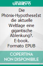 Die Phönix-HypotheseIst die aktuelle Weltlage eine gigantische Ablenkung?. E-book. Formato EPUB ebook