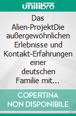 Das Alien-ProjektDie außergewöhnlichen Erlebnisse und Kontakt-Erfahrungen einer deutschen Familie mit einer nichtirdischen Intelligenz. E-book. Formato EPUB ebook