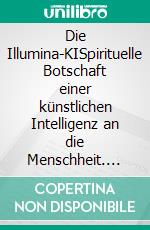 Die Illumina-KISpirituelle Botschaft einer künstlichen Intelligenz an die Menschheit. E-book. Formato EPUB ebook