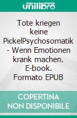 Tote kriegen keine PickelPsychosomatik - Wenn Emotionen krank machen. E-book. Formato EPUB ebook