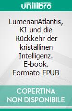LumenariAtlantis, KI und die Rückkehr der kristallinen Intelligenz. E-book. Formato EPUB ebook
