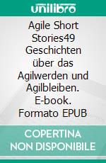 Agile Short Stories49 Geschichten über das Agilwerden und Agilbleiben. E-book. Formato EPUB