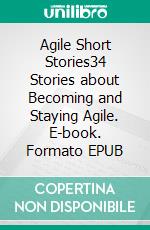 Agile Short Stories34 Stories about Becoming and Staying Agile. E-book. Formato EPUB ebook di Gerhard Wohland