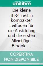 Die kleine IFR-FibelEin kompakter Leitfaden für die Ausbildung und die ersten Alleinflüge. E-book. Formato EPUB ebook