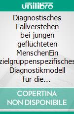 Diagnostisches Fallverstehen bei jungen geflüchteten MenschenEin zielgruppenspezifisches Diagnostikmodell für die psychosoziale Praxis. E-book. Formato EPUB ebook di Lisa Große