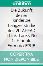 Die Zukunft deiner KinderDie Langzeitstudie des 2b AHEAD Think Tanks  No 1. E-book. Formato EPUB ebook