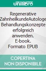 Regenerative ZahnheilkundeAutologe Behandlungskonzepte erfolgreich anwenden. E-book. Formato EPUB ebook