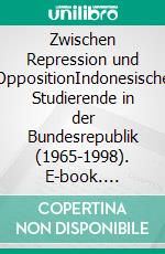 Zwischen Repression und OppositionIndonesische Studierende in der Bundesrepublik (1965-1998). E-book. Formato PDF ebook di Irina Grimm