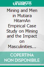 Mining and Men in Mutiara HitamAn Empirical Case Study on Mining and the Impact on Masculinities and Gender Relations in Indonesia. E-book. Formato PDF ebook di Alessandro Gullo