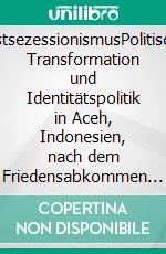 PostsezessionismusPolitische Transformation und Identitätspolitik in Aceh, Indonesien, nach dem Friedensabkommen von Helsinki (2005-2012). E-book. Formato PDF ebook