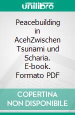 Peacebuilding in AcehZwischen Tsunami und Scharia. E-book. Formato PDF ebook