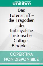 Das Totenschiff – die Tragödien der RohinyaEine historische Collage. E-book. Formato PDF ebook di Hans-Bernd Zöllner