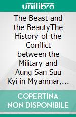 The Beast and the BeautyThe History of the Conflict between the Military and Aung San Suu Kyi in Myanmar, 1988-2011, Set in a Global Context. E-book. Formato PDF ebook di Hans-Bernd Zöllner