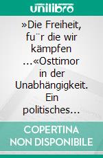 »Die Freiheit, fu¨r die wir kämpfen ...«Osttimor in der Unabhängigkeit. Ein politisches Lesebuch.. E-book. Formato PDF ebook di Henri Myrttinen