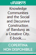 Knowledge Communities and the Social and Discursive Construction of Bandung as a Creative City. E-book. Formato PDF ebook