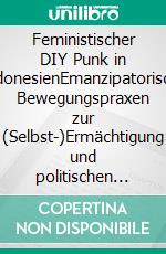 Feministischer DIY Punk in IndonesienEmanzipatorische Bewegungspraxen zur (Selbst-)Ermächtigung und politischen Sensibilisierung. E-book. Formato PDF ebook