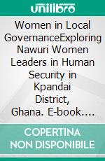 Women in Local GovernanceExploring Nawuri Women Leaders in Human Security in Kpandai District, Ghana. E-book. Formato PDF ebook di Thompson Gyedu Kwarkye