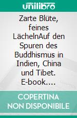 Zarte Blüte, feines LächelnAuf den Spuren des Buddhismus in Indien, China und Tibet. E-book. Formato PDF