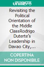 Revisiting the Political Orientation of the Middle ClassRodrigo Duterte’s Leadership in Davao City, Philippines. E-book. Formato PDF ebook