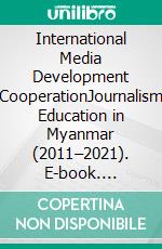 International Media Development CooperationJournalism Education in Myanmar (2011–2021). E-book. Formato PDF ebook