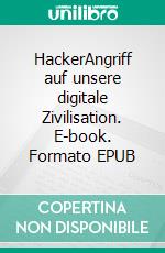 HackerAngriff auf unsere digitale Zivilisation. E-book. Formato EPUB ebook