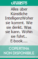 Alles über Künstliche IntelligenzWoher sie kommt. Wie sie denkt. Was sie kann. Wohin sie führt.. E-book. Formato EPUB ebook di Andreas Dripke