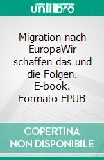 Migration nach EuropaWir schaffen das und die Folgen. E-book. Formato EPUB ebook