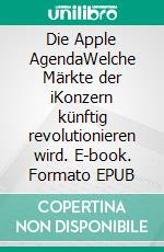 Die Apple AgendaWelche Märkte der iKonzern künftig revolutionieren wird. E-book. Formato EPUB ebook di Andreas Dripke