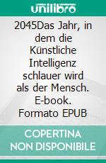 2045Das Jahr, in dem die Künstliche Intelligenz schlauer wird als der Mensch. E-book. Formato EPUB ebook di Andreas Dripke