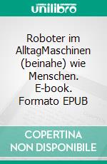 Roboter im AlltagMaschinen (beinahe) wie Menschen. E-book. Formato EPUB ebook di Andreas Dripke