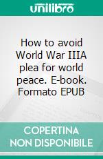 How to avoid World War IIIA plea for world peace. E-book. Formato EPUB ebook di Hang Nguyen