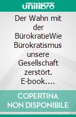 Der Wahn mit der BürokratieWie Bürokratismus unsere Gesellschaft zerstört. E-book. Formato EPUB ebook