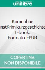 Krimi ohne KunstKrimikurzgeschichten. E-book. Formato EPUB ebook di Uwe Wittenfeld