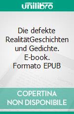 Die defekte RealitätGeschichten und Gedichte. E-book. Formato EPUB ebook