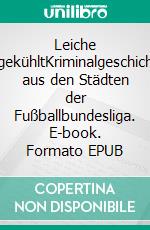 Leiche tiefgekühltKriminalgeschichten aus den Städten der Fußballbundesliga. E-book. Formato EPUB ebook