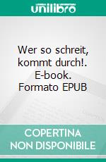 Wer so schreit, kommt durch!. E-book. Formato EPUB ebook