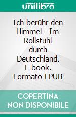 Ich berühr den Himmel - Im Rollstuhl durch Deutschland. E-book. Formato EPUB ebook