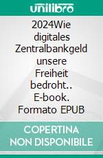 2024Wie digitales Zentralbankgeld unsere Freiheit bedroht.. E-book. Formato EPUB ebook di Joe Martin