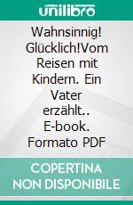 Wahnsinnig! Glücklich!Vom Reisen mit Kindern. Ein Vater erzählt.. E-book. Formato PDF ebook