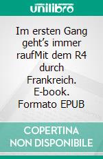 Im ersten Gang geht’s immer raufMit dem R4 durch Frankreich. E-book. Formato EPUB ebook di Anke Steinemann