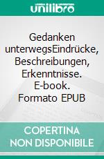 Gedanken unterwegsEindrücke, Beschreibungen, Erkenntnisse. E-book. Formato EPUB ebook