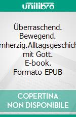 Überraschend. Bewegend. Barmherzig.Alltagsgeschichten mit Gott. E-book. Formato EPUB ebook